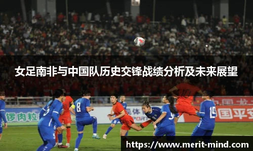 女足南非与中国队历史交锋战绩分析及未来展望