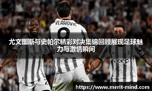 尤文图斯与史帕尔精彩对决集锦回顾展现足球魅力与激情瞬间